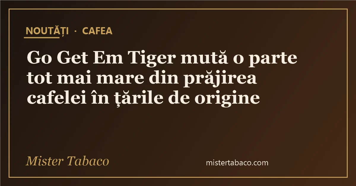 Go Get Em Tiger mută o parte tot mai mare din prăjirea cafelei în țările de origine