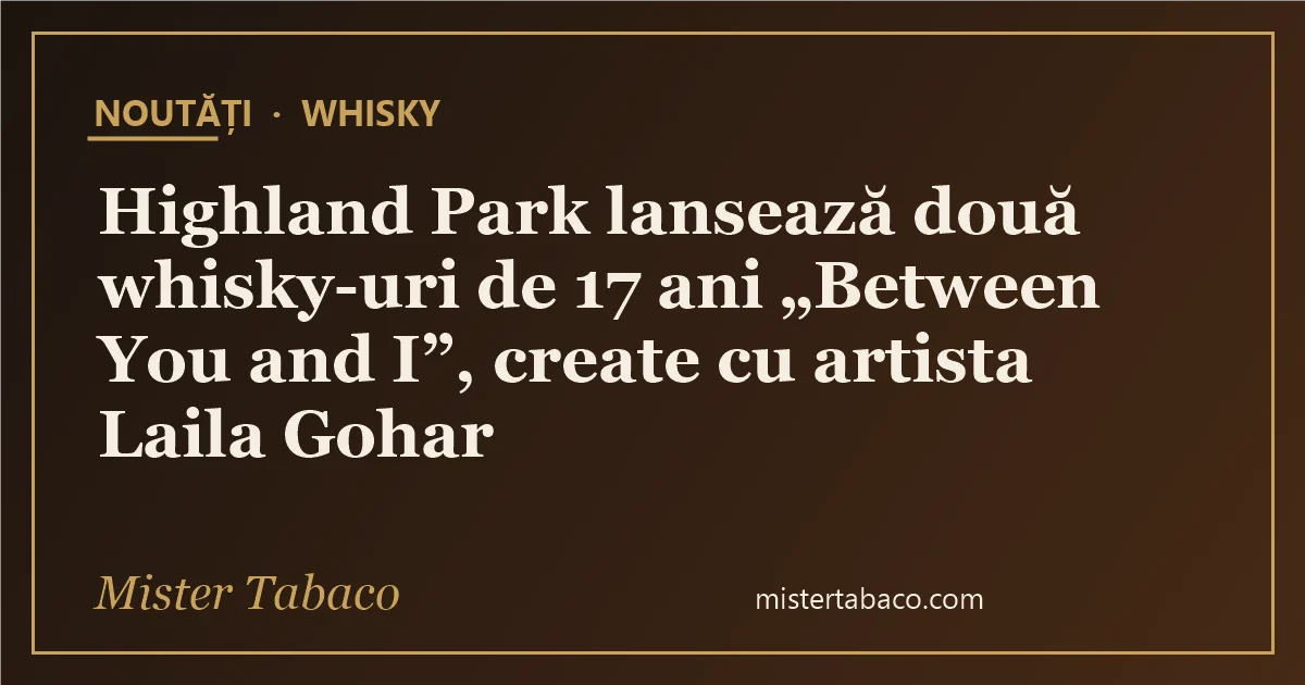 Highland Park lansează două whisky-uri de 17 ani „Between You and I”, create cu artista Laila Gohar